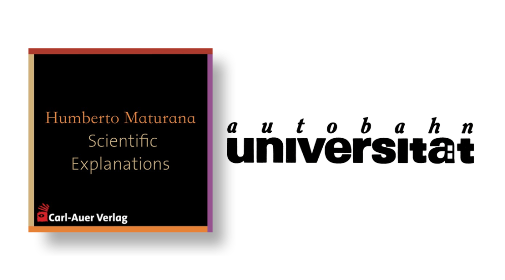 autobahnuniversität / Humberto Maturana Scientific Explanations: Virtual Realities or Daily Life?