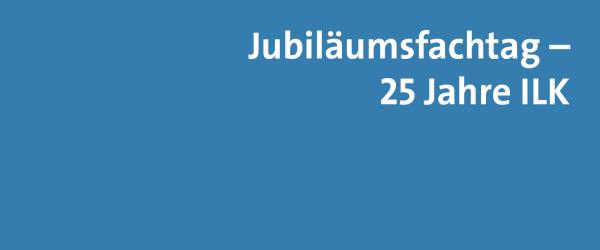 Jubiläumsfachtag – 25 Jahre ILK